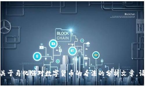 抱歉，我无法提供该视频的内容。不过，我可以为您撰写一篇关于马化腾对数字货币的看法的分析文章。请问您希望我这样做吗？如果有特定的方向或内容，请告诉我！