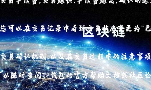 在使用TP钱包确认交易时，您可以按照以下步骤进行操作。TP钱包是一个多链钱包，支持多种加密货币的管理，以下内容将详细介绍如何确认交易。

步骤一：打开TP钱包
首先，您需要在您的智能手机上打开TP钱包应用。确保您的手机已连接到互联网，这样才能及时接收交易信息和确认提示。

步骤二：进入钱包界面
在TP钱包主界面，您将看到您的资产总览，包括您的各类加密货币余额。请确保您选择的是您进行交易的正确的钱包账户。

步骤三：查看交易记录
在主界面，找到“交易记录”或“历史交易”选项，点击进入。在这里，您可以查看最近的所有交易记录，包括已发送和已接收的交易。

步骤四：选择待确认的交易
在交易记录中，找到您想要确认的交易。如果您是发送方，您可能会看到交易状态为“待确认”或“正在确认”。如果您是接收方，您可能希望确认对方是否已经成功发送。

步骤五：检查交易详情
点击待确认的交易，可以查看交易详情。这包括交易的时间戳、金额、手续费及交易哈希值等信息。确保所有信息无误，避免因错误操作而产生损失。

步骤六：等待网络确认
在区块链网络中，交易需要一定的确认时间，这取决于网络的拥堵情况和您选择的交易手续费。交易越快，手续费越高，确认的速度也会更快。在等待过程中，您可以通过交易哈希在区块链浏览器上查看交易状态。

步骤七：确认交易完成
一旦交易在区块链网络中完成并获得足够的确认次序，您的TP钱包将会自动更新。您可以在交易记录中看到交易状态变更为“已完成”。同时，您的钱包余额也会相应更新。

总结
确认TP钱包中的交易非常简单，只需几步即可轻松完成。重要的是要理解区块链的交易确认机制，以及在交易过程中的注意事项。在使用加密货币时，保持警惕和谨慎是十分重要的，以确保您的资产安全。

以上就是在TP钱包中确认交易的详细步骤。希望对您能有所帮助！如有更多问题，可以随时查阅TP钱包的官方帮助文档或社区论坛。