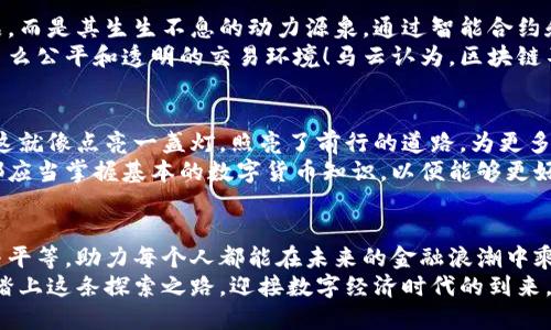 马云眼中的数字货币：未来的金融浪潮

马云,数字货币,金融创新/guanjianci

引言：重塑金融生态的浪潮
在一个充满变革的时代，数字货币悄然崛起，似晨曦中的第一缕阳光，温暖而令人期待。作为全球电子商务的领军者之一，马云对这一趋势有着深入的观察和思考。数字货币不仅仅是一个金融工具，更是一种新的生活方式。它的出现正在悄然改变我们对金钱、商业和信任的理解。

数字货币的魅力：超越传统的边界
马云曾指出，数字货币的真正魅力在于它将跨越国界，打破传统货币带来的诸多束缚。想象一下，在一个阳光明媚的午后，你正在巴厘岛的沙滩上，借助手机支付购买当地手工艺品，不需要担心汇率波动和高额的手续费，这正是数字货币的便利性所带来的独特体验。
数字货币使得跨国交易如同在自家附近的小商店购物一般轻松。它不仅方便了消费者，也为全球商业活动注入了新的活力。无论是个人之间的小额支付，还是企业间的大宗交易，数字货币都能够实现快速而安全的转账，这让马云对于未来的数字经济充满了期待。

挑战与机遇并存：数字货币的双刃剑
然而，在这股数字货币的浪潮中，挑战与机遇并存。马云意识到，虽然数字货币能为金融交易提供更多的便利性，但与此同时，它也面临着监管和安全性的严峻考验。就像大海中的帆船，既能乘风破浪，也需警惕暗流涌动。数字货币的隐蔽性和匿名性，让一些不法分子有机可乘，金融诈骗和洗钱等问题日益突出。
为应对这些挑战，马云主张建立健全的监管体系。他认为，只有合法合规的环境，才能激发数字货币更大的潜力。他提到，可以借鉴一些成熟市场的经验，通过对数字货币的有效监管，来保护投资者和普通消费者的权益，从而营造一个健康的数字经济生态。

马云的数字货币愿景：一个普惠的未来
在马云看来，数字货币的广泛应用能够带来金融的普惠性。他曾多次强调，金融的本质在于服务，而不仅仅是盈利。通过数字货币的推行，未被传统金融服务覆盖的人群，特别是一些偏远地区的发展中国家，能够享受到更好的金融服务。这就如同一把钥匙，打开了通往财富和机遇的大门。
设想一下，在非洲某个小村庄，随着数字货币的推广，农民们能够通过简单的手机应用进行交易，购买种子和肥料，甚至进行跨境贸易。这样的场景并非遥不可及，而是马云希望看到的未来。这不仅能提升当地经济发展水平，还能改变人们的生活方式。

技术赋能：区块链的核心力量
数字货币的基础是区块链技术，这如同一个无形的智能网络，确保交易的透明性与安全性。马云深知，区块链不是数字货币的附属品，而是其生生不息的动力源泉。通过智能合约和去中心化的特性，区块链能有效防范金融欺诈和数据篡改。
想象一下，在一个繁忙的商业中心，企业与消费者之间的每一笔交易都被记录在区块链上，任何一方都无法否认或篡改，这是一种多么公平和透明的交易环境！马云认为，区块链不仅能够提高金融交易的效率，更能够重塑人们对信任的认识，这将激励更多的人参与到经济活动中来。

教育与推广：知识是数字经济的基石
在马云的愿景中，教育是推动数字货币普及的重要一环。他强调，了解数字货币及其背后技术的人越多，数字经济的未来就越光明。这就像点亮一盏灯，照亮了前行的道路，为更多人提供了参与的机会。
马云倡导机构应积极开展数字金融教育，帮助大家理解数字货币的运作机制及其潜在价值。无论是学生、企业家还是普通消费者，都应当掌握基本的数字货币知识，以便能够更好地适应这个快速发展的时代。

总结：智能与人文的完美结合
马云眼中的数字货币，不仅仅是商业模式的创新，更是人文关怀的体现。他希望通过数字货币的推广，能够为世界带来更多的机会与平等，助力每个人都能在未来的金融浪潮中乘风破浪。
在这个充满挑战与机遇的时代，数字货币如同点点星光，闪耀在广袤的天空，吸收着每个人的目光。就让我们在马云的引领下，勇敢踏上这条探索之路，迎接数字经济时代的到来。