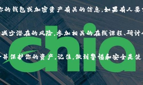 如果你的 TP 钱包地址被他人知道了，可能会引发一些安全和隐私上的担忧。以下是一些你可以采取的措施来保护你的资产和个人信息。

理解 TP 钱包地址的特性
首先，我们需要了解 TP 钱包地址是什么以及它的使用方式。TP 钱包地址是用户在区块链环境中接收和发送加密货币的唯一标识符。就像银行账户一样，这个地址用于进行交易、接收转账等操作。然而，与你的银行账户不同，区块链是公开的，任何人都可以查看地址及其交易记录。

为什么钱包地址曝光可能导致风险？
当你的 TP 钱包地址被他人知晓时，他们将能够查看该地址的所有交易历史、余额以及交易活动。这可能会导致以下风险：
ul
  li**隐私泄露**：你的经济行为可能被追踪，使你的财务状况曝光。/li
  li**社交工程攻击**：一些不法分子可能会以此为基础进行社交工程攻击，试图获取额外的个人信息。/li
  li**钓鱼攻击**：余额较高的地址可能成为目标，攻击者可能会尝试通过伪造网站或信息来诱骗你进行操作。/li
/ul

采取保护措施
虽然钱包地址的公开性带来了风险，但你仍然可以采取一些措施来保护自己。以下是一些具体的建议：

h4更换钱包地址/h4
如果你感到不安，可以使用新的 TP 钱包地址。许多钱包都允许用户生成新地址。生成新地址后，不要再使用旧地址进行交易。此外，移转余额到新地址时，确保不要让旧地址有余额，这样就能减少潜在风险。

h4增强安全措施/h4
确保你的 TP 钱包使用强密码以及启用双重验证 (2FA)。这可以避免账户被黑客攻击或未经授权的访问。还要定期检查你的设备是否有恶意软件，并保持操作系统和应用程序的更新。

h4保持警惕/h4
时刻保持警觉，对于任何可疑的活动或信息都要认真对待。不轻易点击陌生链接或下载不明文件，尤其是那些声称与你的钱包或加密资产有关的信息。如果有人要求你提供钱包的私钥或助记词，务必提高警惕，这通常是诈骗的前兆。

教育自己和他人
对区块链和加密货币有充分的理解是非常重要的。了解如何安全使用钱包及保护资产信息，可以帮助你和你周围的人减少潜在的风险。参加相关的在线课程、研讨会或加入社群，与他人分享你的知识。

结论
虽然 TP 钱包地址的曝光可能给你带来一定的风险，但通过采取适当的防护措施和增强安全意识，可以减少这些风险并保护你的资产。记住，做到警惕和安全是使用加密货币的关键。

通过以上措施和建议，希望能够帮助你更好地管理你的数字资产，并在这个充满机遇与挑战的领域中保持安全。