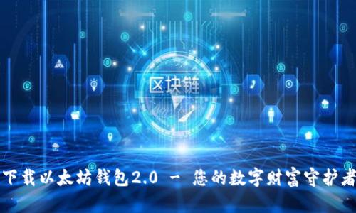 下载以太坊钱包2.0 - 您的数字财富守护者