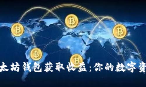 如何通过以太坊钱包获取收益：你的数字资产增值之路