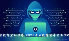 探索数字金融世界：2023十大数字货币交易所推荐