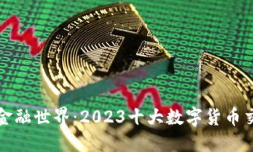 探索数字金融世界：2023十大数字货币交易所推荐