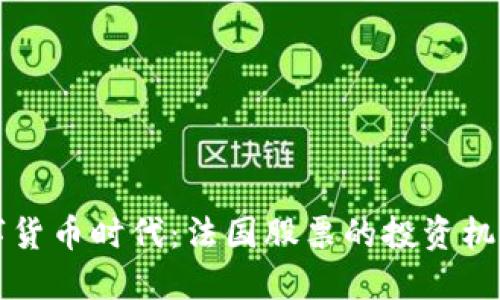 拥抱数字货币时代：法国股票的投资机会与未来