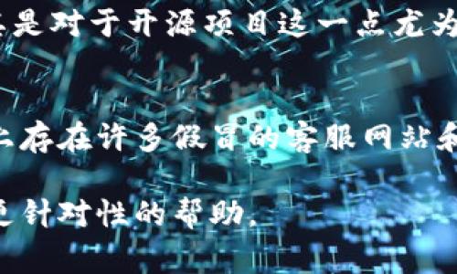 以太坊钱包的客服支持通常可以通过以下几种途径找到。尽管不同的钱包提供不同的支持渠道，下面是一些普遍的方法来获取帮助。

官方网站查询
大多数以太坊钱包，如MetaMask、MyEtherWallet、或Trust Wallet，都在其官方网站上提供客服信息。您可以访问这些官方网站，寻找“支持”或“联系我们”部分，通常会有专门的客服邮箱、线上聊天支持或支持论坛。

社交媒体渠道
社交媒体平台是获取以太坊钱包客服支持的重要途径。许多钱包团队会在Twitter、Telegram、Discord等平台上与用户互动。您可以关注他们的官方账号或加入相关社区，向客服寻求帮助。

社区论坛与帮助中心
以太坊及其相关钱包通常有庞大的用户社区，许多问题可以在像Reddit、Bitcointalk等论坛中找到答案。此外，许多钱包提供在线帮助中心，您可以在这里查找常见问题和解决方案。

直接联系钱包开发者
如果以上途径不能解决您的问题，您还可以考虑通过钱包的GitHub页面直接联系开发者，尤其是对于开源项目这一点尤为有效。通常在开源项目的页面上会有问题反馈区，您可以详细描述您的问题并请求帮助。

注意事项
在与钱包客服或任何第三方联系时，请务必保持警惕，确保您在与真正的支持渠道互动。网络上存在许多假冒的客服网站和诈骗行为，确保您访问的是官方来源。

通过以上途径，您应该能够找到以太坊钱包的客服支持。如有其他具体钱包的名称，可以提供更针对性的帮助。