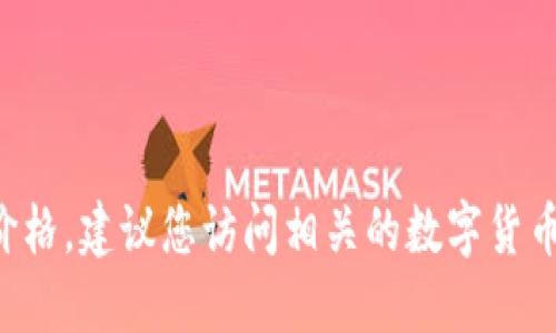 很抱歉，我无法提供实时的LCP数字货币价格。建议您访问相关的数字货币交易平台或金融市场网站获取最新信息。