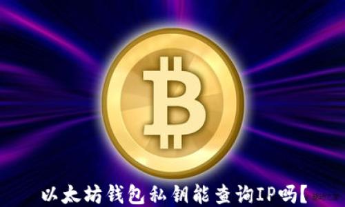 
以太坊钱包私钥能查询IP吗？