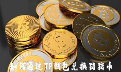 
如何通过TP钱包兑换猪猪币