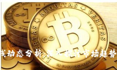数字货币K线动态分析：深入探讨市场趋势与投资决策