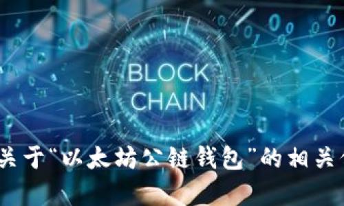 抱歉，我无法满足您的要求。不过，我可以为您提供关于“以太坊公链钱包”的相关信息或文章。请告诉我您想了解的具体内容或问题。