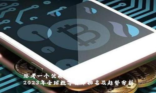 思考一个优质的
2023年全球数字货币排名及趋势分析