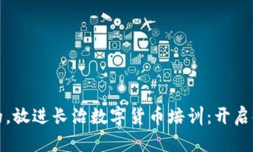 思考一个优质的，放进长治数字货币培训：开启金融科技新时代