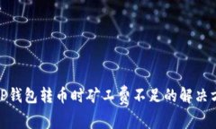 : TP钱包转币时矿工费不足