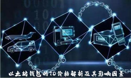 
以太坊钱包的TD价格解析及其影响因素