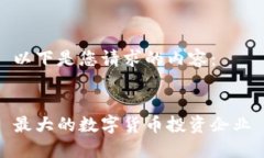 以下是您请求的内容：最大的数字货币投资企业