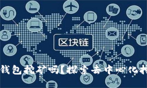 以太坊能用钱包挖矿吗？探索去中心化挖矿的新方式