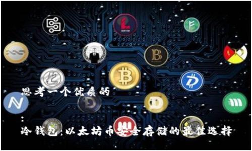 思考一个优质的

: 
冷钱包：以太坊币安全存储的最佳选择