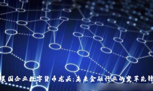 美国企业数字货币龙头：未来金融行业的变革先锋