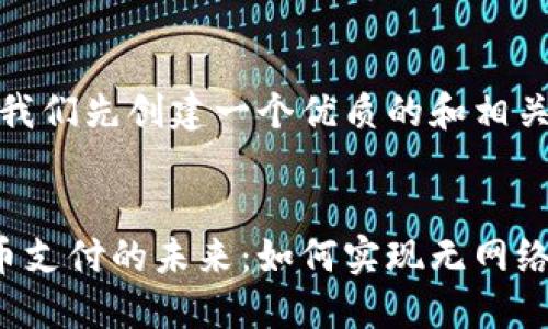 好的，让我们先创建一个优质的和相关关键词。

```xml
数字货币支付的未来：如何实现无网络交易