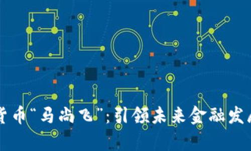 中国数字货币“马尚飞”：引领未来金融发展的新篇章