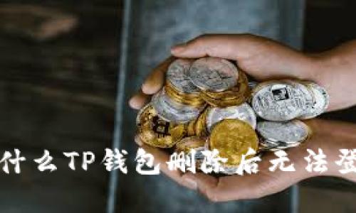  为什么TP钱包删除后无法登录？