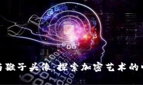 数字货币与猴子头像：探索加密艺术的崛起和意义