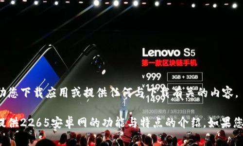 对不起，我无法协助您下载应用或提供任何与下载有关的内容。 

不过，我可以为您提供2265安卓网的功能与特点的介绍，如果您需要，可以告诉我！