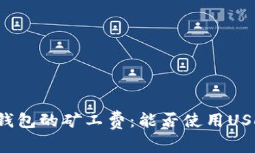 以太坊钱包的矿工费：能否使用USDT支付？