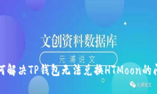 如何解决TP钱包无法兑换HTMoon的问题